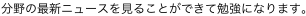 分野の最新ニュースを見ることができて勉強になります。
