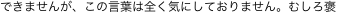 できませんが、この言葉は全く気にしておりません。むしろ褒