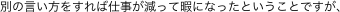 別の言い方をすれば仕事が減って暇になったということですが、