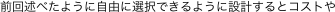 前回述べたように自由に選択できるように設計するとコストや